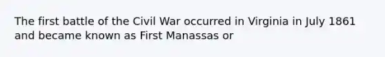 The first battle of the Civil War occurred in Virginia in July 1861 and became known as First Manassas or