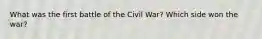 What was the first battle of the Civil War? Which side won the war?