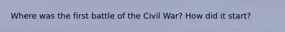 Where was the first battle of the Civil War? How did it start?