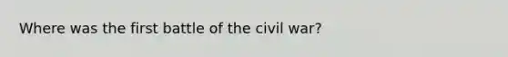 Where was the first battle of the civil war?