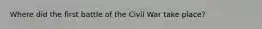 Where did the first battle of the Civil War take place?