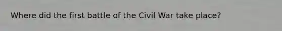 Where did the first battle of the Civil War take place?