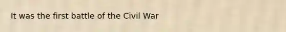 It was the first battle of the Civil War