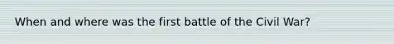 When and where was the first battle of the Civil War?