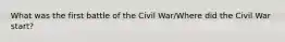 What was the first battle of the Civil War/Where did the Civil War start?