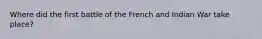 Where did the first battle of the French and Indian War take place?