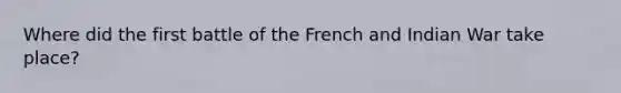 Where did the first battle of the French and Indian War take place?