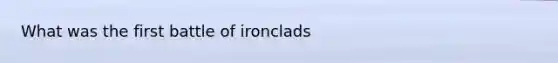 What was the first battle of ironclads