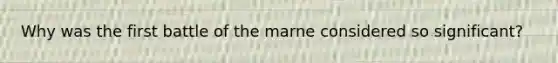 Why was the first battle of the marne considered so significant?