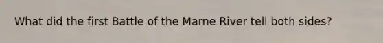 What did the first Battle of the Marne River tell both sides?