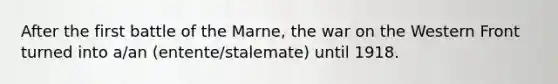 After the first battle of the Marne, the war on the Western Front turned into a/an (entente/stalemate) until 1918.