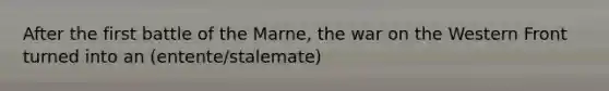 After the first battle of the Marne, the war on the Western Front turned into an (entente/stalemate)