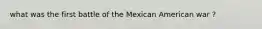what was the first battle of the Mexican American war ?