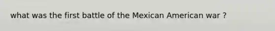 what was the first battle of the Mexican American war ?