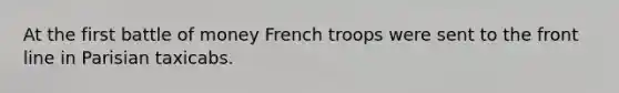 At the first battle of money French troops were sent to the front line in Parisian taxicabs.