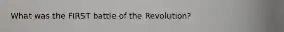 What was the FIRST battle of the Revolution?