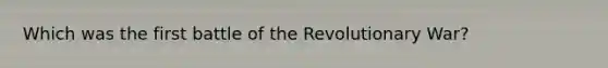 Which was the first battle of the Revolutionary War?