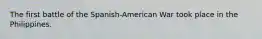The first battle of the Spanish-American War took place in the Philippines.