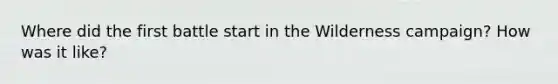 Where did the first battle start in the Wilderness campaign? How was it like?