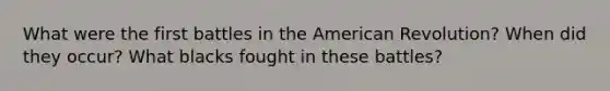 What were the first battles in the American Revolution? When did they occur? What blacks fought in these battles?