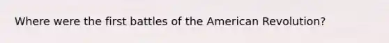 Where were the first battles of the American Revolution?