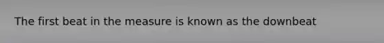 The first beat in the measure is known as the downbeat