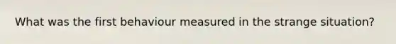 What was the first behaviour measured in the strange situation?
