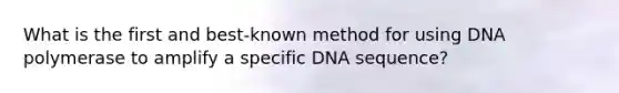 What is the first and best-known method for using DNA polymerase to amplify a specific DNA sequence?