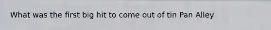 What was the first big hit to come out of tin Pan Alley