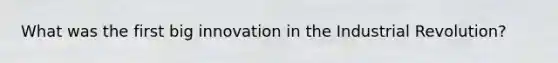 What was the first big innovation in the Industrial Revolution?
