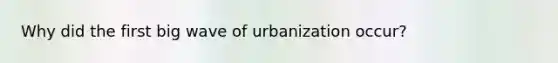 Why did the first big wave of urbanization occur?