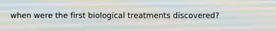 when were the first biological treatments discovered?