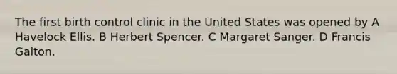 The first birth control clinic in the United States was opened by A Havelock Ellis. B Herbert Spencer. C <a href='https://www.questionai.com/knowledge/kA3phQZKFB-margaret-sanger' class='anchor-knowledge'>margaret sanger</a>. D Francis Galton.