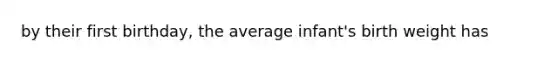 by their first birthday, the average infant's birth weight has