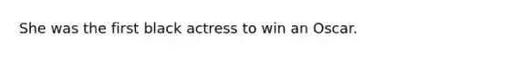 She was the first black actress to win an Oscar.