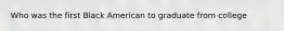 Who was the first Black American to graduate from college