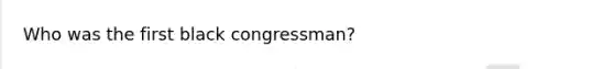 Who was the first black congressman?