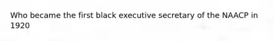 Who became the first black executive secretary of the NAACP in 1920
