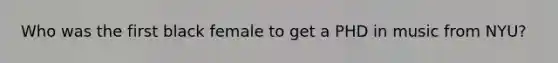 Who was the first black female to get a PHD in music from NYU?