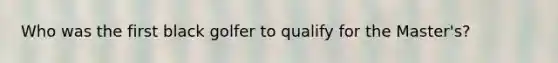Who was the first black golfer to qualify for the Master's?
