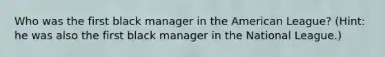 Who was the first black manager in the American League? (Hint: he was also the first black manager in the National League.)