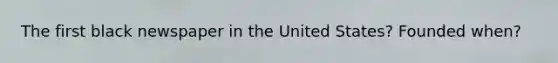 The first black newspaper in the United States? Founded when?