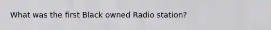 What was the first Black owned Radio station?