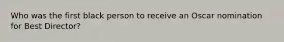 Who was the first black person to receive an Oscar nomination for Best Director?