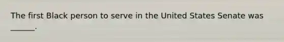 The first Black person to serve in the United States Senate was ______.