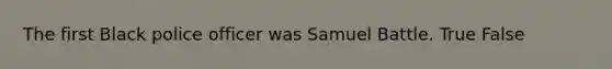 The first Black police officer was Samuel Battle. True False