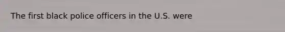 The first black police officers in the U.S. were