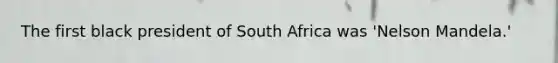 The first black president of South Africa was 'Nelson Mandela.'