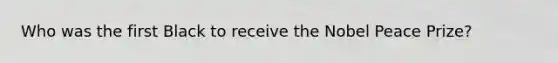 Who was the first Black to receive the Nobel Peace Prize?