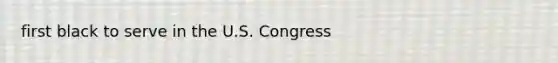 first black to serve in the U.S. Congress